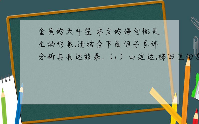 金黄的大斗笠 本文的语句优美生动形象,请结合下面句子具体分析其表达效果.（1）山这边,梯田里的庄稼,像绿海里卷来的一道道浪头.（2）金黄的大斗笠下还遮着笑,遮着小山羊偶尔发出的咩