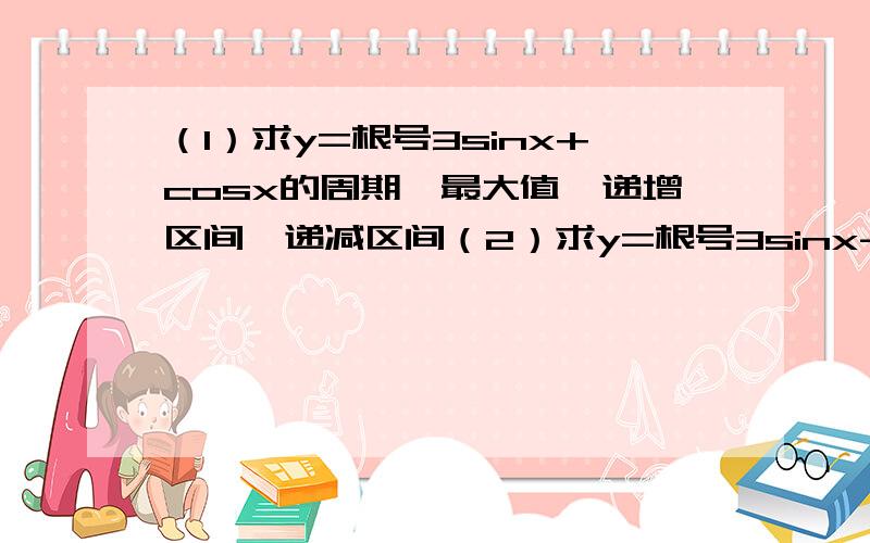 （1）求y=根号3sinx+cosx的周期,最大值,递增区间,递减区间（2）求y=根号3sinx-cosx的周期,递增区间