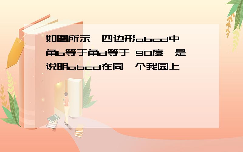 如图所示,四边形abcd中,角b等于角d等于 90度,是说明abcd在同一个我园上