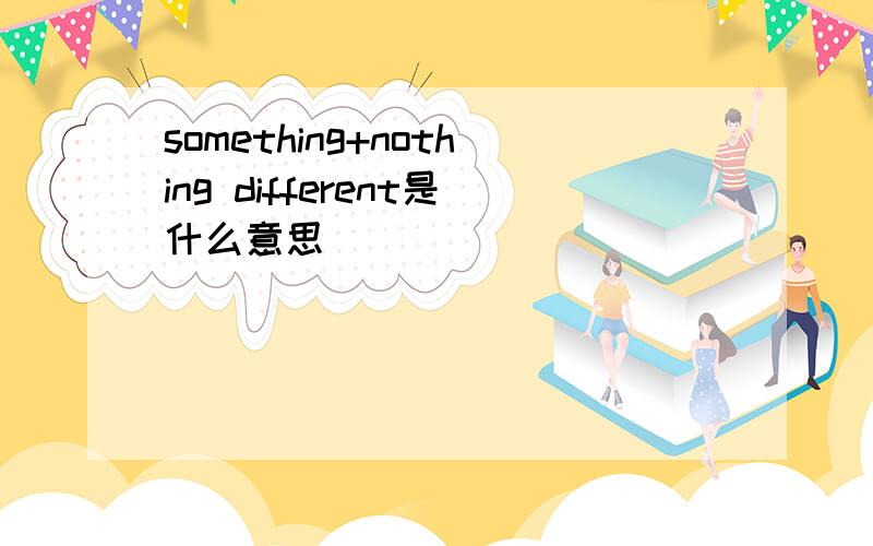 something+nothing different是什么意思