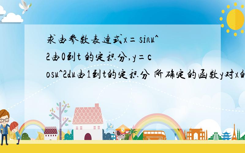 求由参数表达式x=sinu^2由0到t 的定积分,y=cosu^2du由1到t的定积分 所确定的函数y对x的导数题中包含积分符号没表示