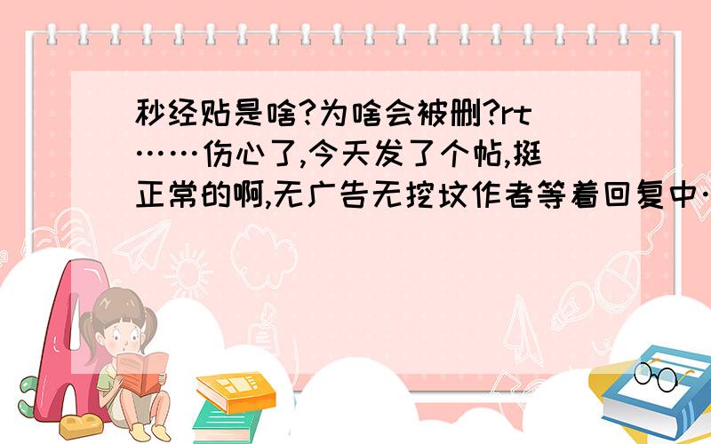 秒经贴是啥?为啥会被删?rt……伤心了,今天发了个帖,挺正常的啊,无广告无挖坟作者等着回复中…莫名其妙就说是 秒经贴,就删了…也不知道啥意思万能的空之轨迹吧啊…死不瞑目啊…