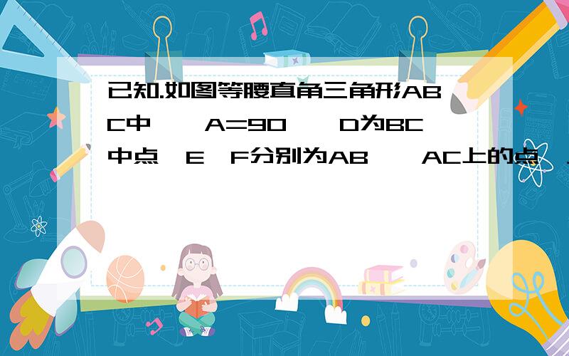 已知.如图等腰直角三角形ABC中,∠A=90°,D为BC中点,E、F分别为AB、、AC上的点,且满足EA=CF.求证DE=DF.