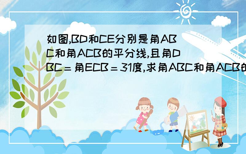 如图,BD和CE分别是角ABC和角ACB的平分线,且角DBC＝角ECB＝31度,求角ABC和角ACB的度数,他们相等吗如图,OB是∠AOC的平分线,OD是∠COE的平分线．〔1〕．如果∠AOB＝40度,∠DOE＝30度,那么∠BOD是多少度