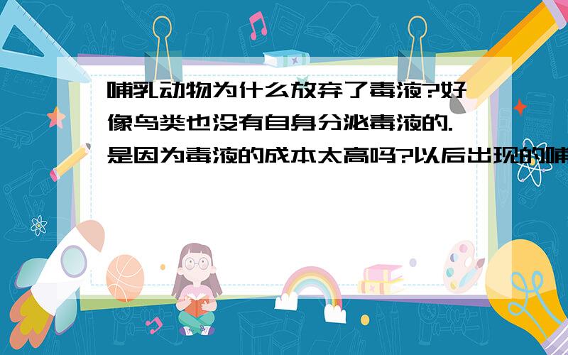 哺乳动物为什么放弃了毒液?好像鸟类也没有自身分泌毒液的.是因为毒液的成本太高吗?以后出现的哺乳动物还会捡起毒液这个武器吗?