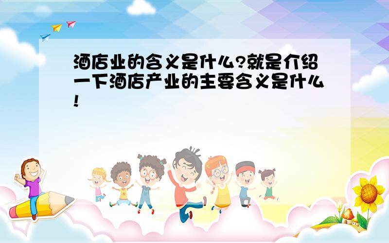 酒店业的含义是什么?就是介绍一下酒店产业的主要含义是什么!