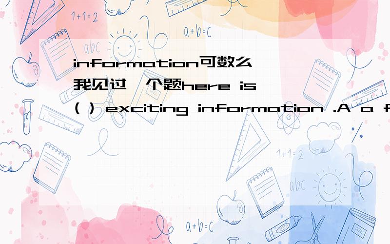 information可数么我见过一个题here is ( ) exciting information .A a few B an C some