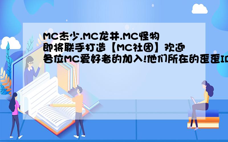 MC杰少.MC龙井.MC怪物即将联手打造【MC社团】欢迎各位MC爱好者的加入!他们所在的歪歪ID18079825