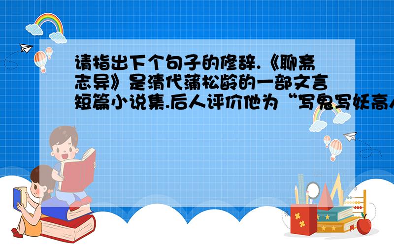 请指出下个句子的修辞.《聊斋志异》是清代蒲松龄的一部文言短篇小说集.后人评价他为“写鬼写妖高人一等,刺贪刺虐入木三分”.回答越快越好.