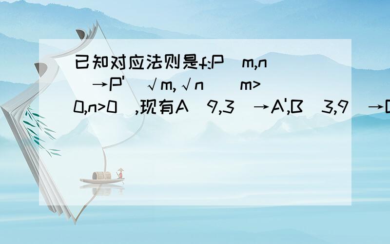 已知对应法则是f:P(m,n)→P'(√m,√n)(m>0,n>0),现有A(9,3)→A',B(3,9)→B'已知对应法则是f:P(m,n)→P'(√m,√n)(m>0,n>0),现有A(9,3)→A',B(3,9)→B',M是线段AB上一动点,M→M',当点M在线段AB上从点A开始运动到点B