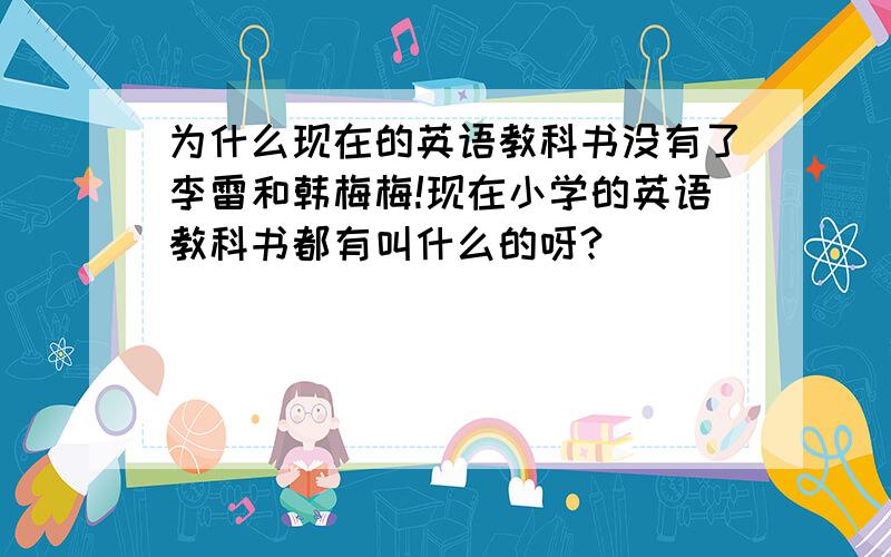 为什么现在的英语教科书没有了李雷和韩梅梅!现在小学的英语教科书都有叫什么的呀?