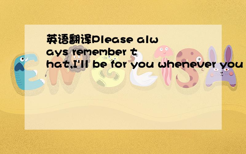 英语翻译Please always remember that,I'll be for you whenever you need me英翻汉谢谢你这么支持我谢谢上天让我与你相识我会永远记住你汉翻英..还有对方是英语高手，不要出错 补充：我会永远记住你并爱