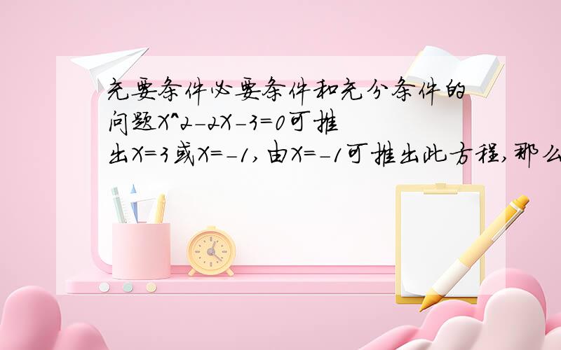 充要条件必要条件和充分条件的问题X^2-2X-3=0可推出X=3或X=-1,由X=-1可推出此方程,那么X=-1是此方程的充分不必要条件,但老师说过若R推出P、Q,P推出R,那么P和R是相互充要的,