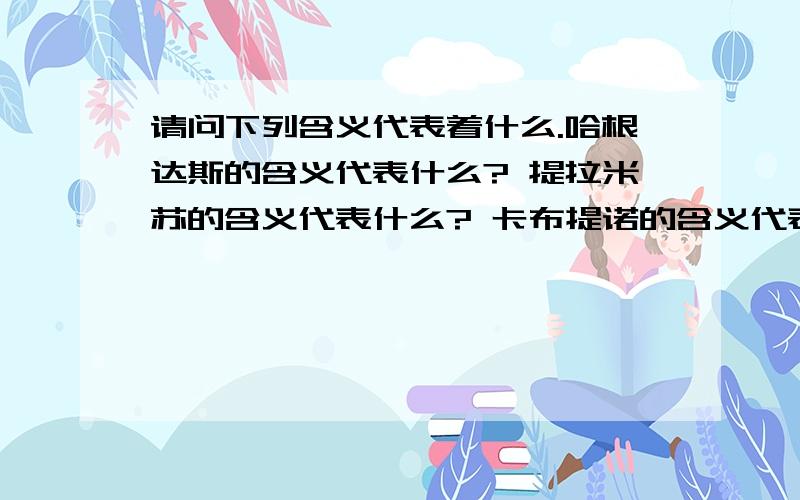 请问下列含义代表着什么.哈根达斯的含义代表什么? 提拉米苏的含义代表什么? 卡布提诺的含义代表什么?