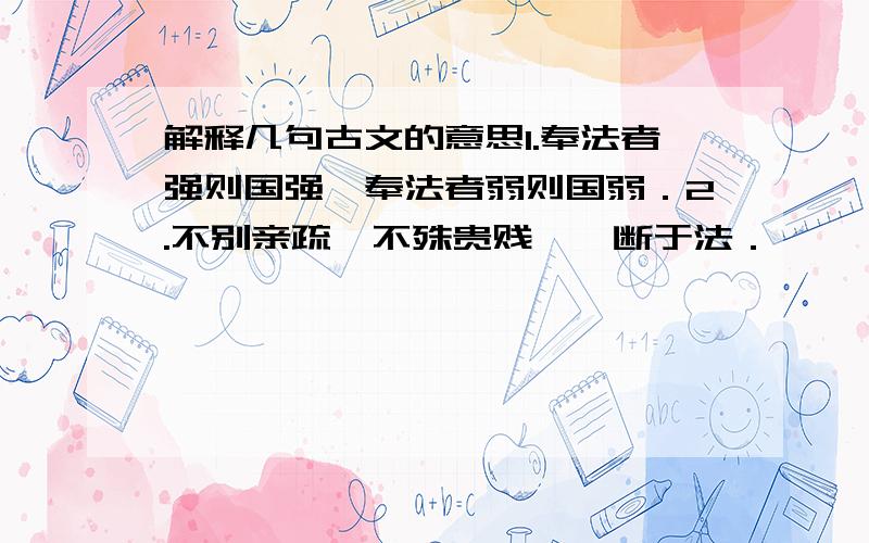 解释几句古文的意思1.奉法者强则国强,奉法者弱则国弱．2.不别亲疏,不殊贵贱,一断于法．