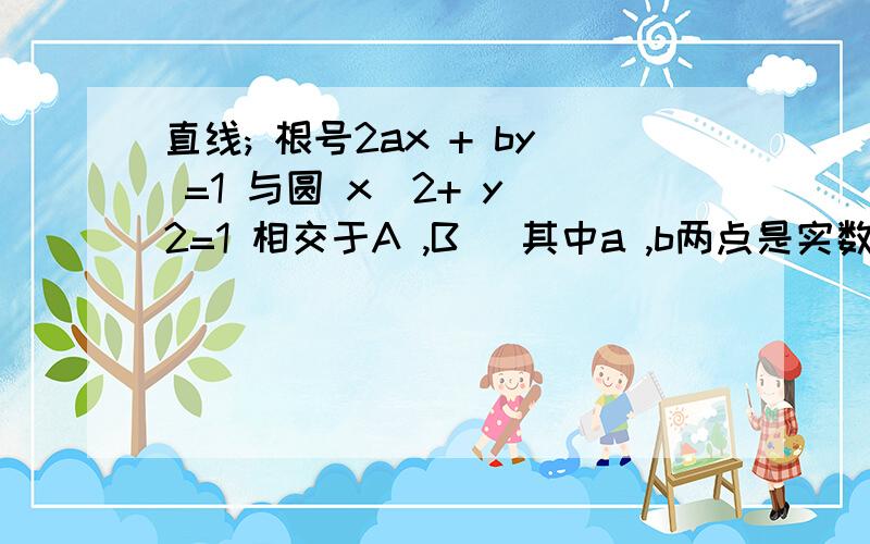 直线; 根号2ax + by =1 与圆 x^2+ y^2=1 相交于A ,B (其中a ,b两点是实数）且三角形AOB是直角三角形（O是坐标原点）则点p（a,b)与点（0,1）之间的距离最大值为（ ）思路是 圆心(0,0)到直线2ax＋by－1=0