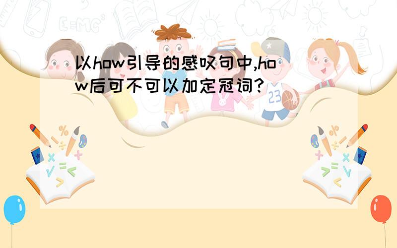 以how引导的感叹句中,how后可不可以加定冠词?