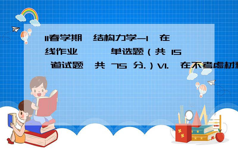 11春学期《结构力学-1》在线作业一一、单选题（共 15 道试题,共 75 分.）V1.  在不考虑材料的应变的假定下,其几何形状和位置可以改变的体系称为（）A. 静定结构B. 超静定结构C. 几何可变体