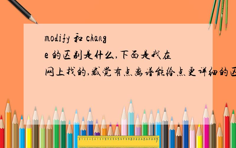 modify 和 change 的区别是什么,下面是我在网上找的,感觉有点离谱能给点更详细的区别吗,比如什么正式场合 非正式场合,适合人 适合物用在哪?revise 修订、修正 （意思是向正确或更完美的方向