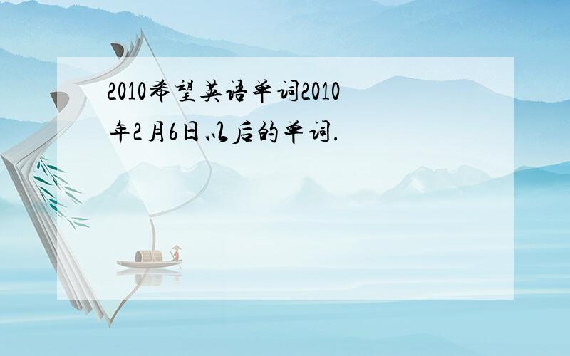 2010希望英语单词2010年2月6日以后的单词.