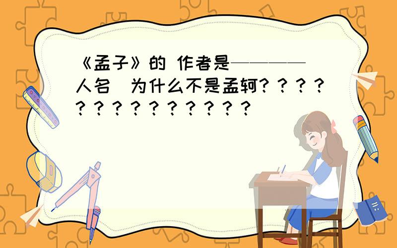 《孟子》的 作者是————（人名）为什么不是孟轲？？？？？？？？？？？？？？