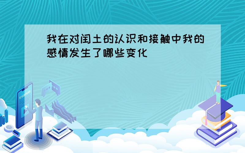 我在对闰土的认识和接触中我的感情发生了哪些变化