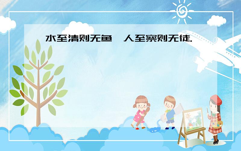 水至清则无鱼,人至察则无徒.