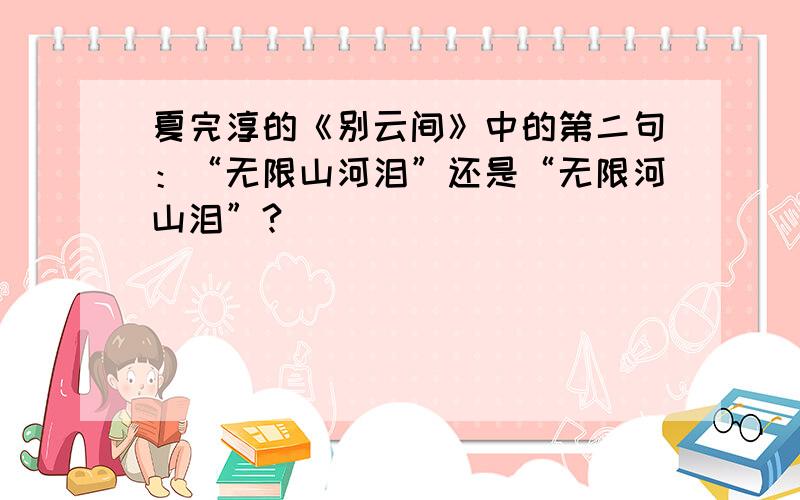 夏完淳的《别云间》中的第二句：“无限山河泪”还是“无限河山泪”?