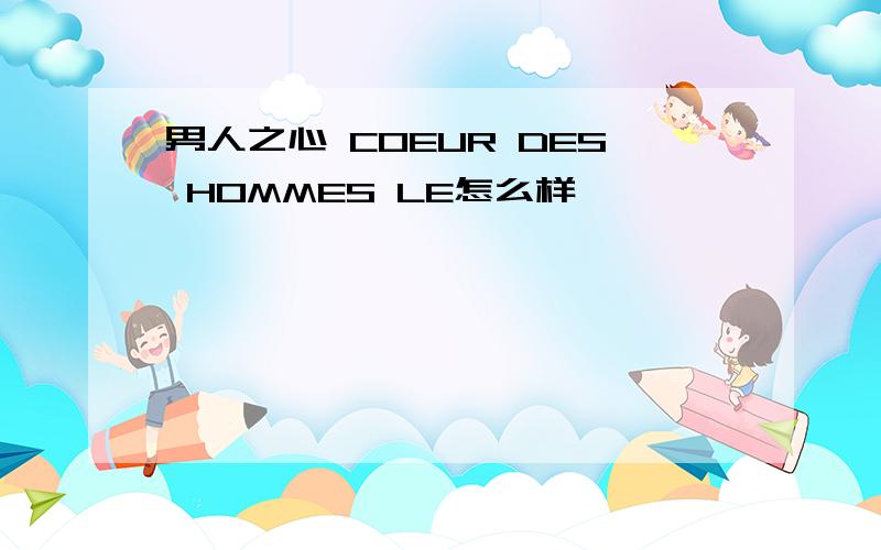 男人之心 COEUR DES HOMMES LE怎么样