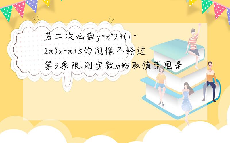 若二次函数y=x^2+(1-2m)x-m+5的图像不经过第3象限,则实数m的取值范围是