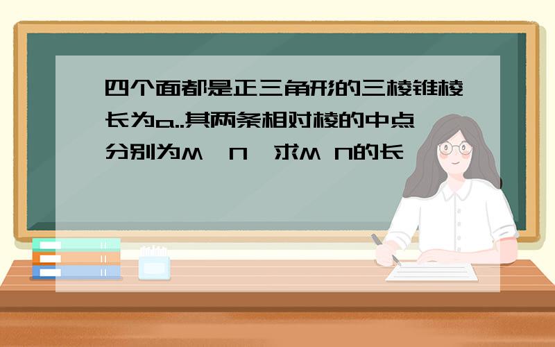 四个面都是正三角形的三棱锥棱长为a..其两条相对棱的中点分别为M,N,求M N的长