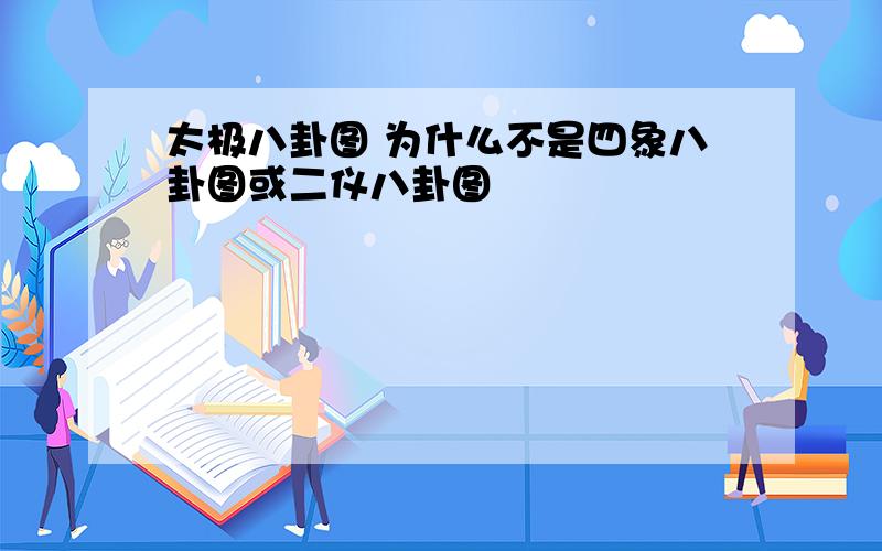 太极八卦图 为什么不是四象八卦图或二仪八卦图