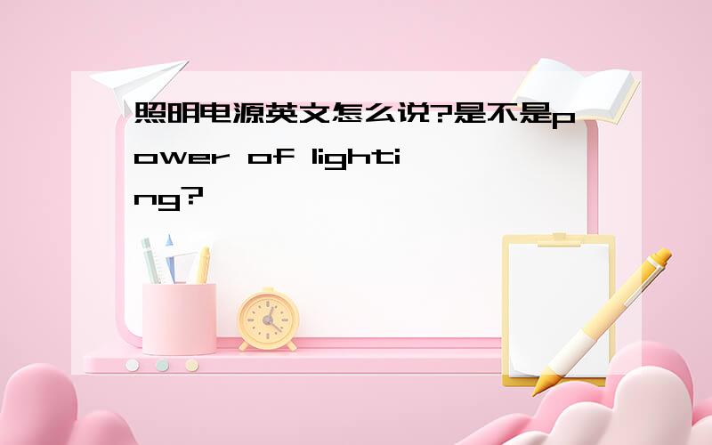 照明电源英文怎么说?是不是power of lighting?