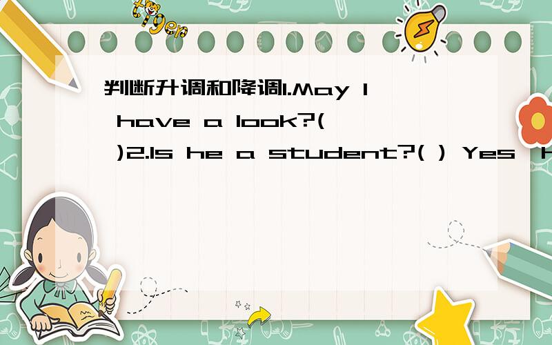 判断升调和降调1.May I have a look?( )2.Is he a student?( ) Yes,he is.3.What class are you in?( )4.Is it Tom's ball?( )5.How many bird are there in the tree?( )6.Can you spell your name?( )