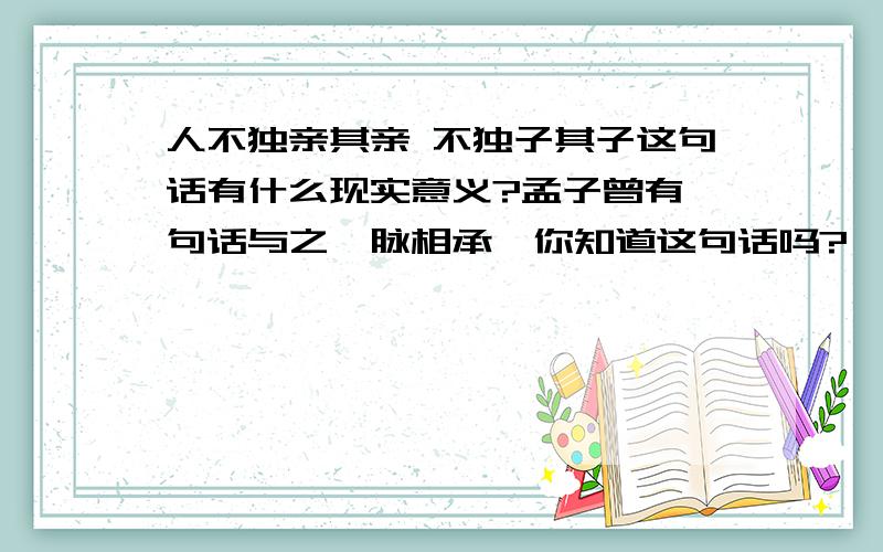 人不独亲其亲 不独子其子这句话有什么现实意义?孟子曾有一句话与之一脉相承,你知道这句话吗?