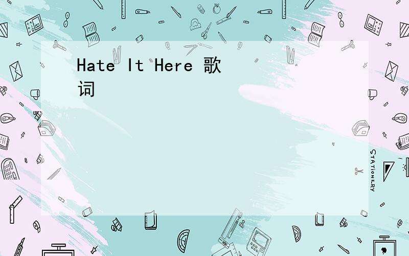 Hate It Here 歌词