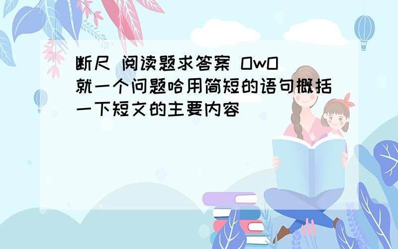 断尺 阅读题求答案 OwO 就一个问题哈用简短的语句概括一下短文的主要内容