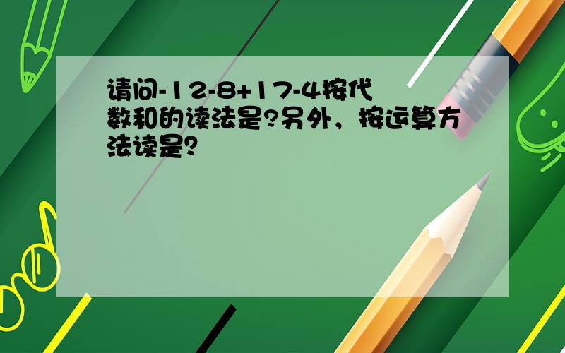 请问-12-8+17-4按代数和的读法是?另外，按运算方法读是？