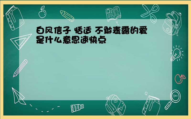 白风信子 恬适 不敢表露的爱是什么意思速快点