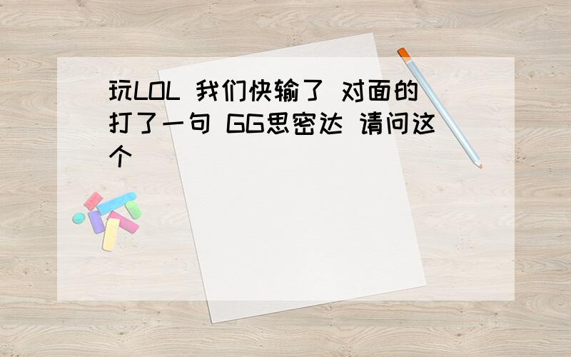 玩LOL 我们快输了 对面的打了一句 GG思密达 请问这个