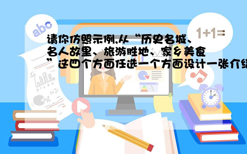 请你仿照示例,从“历史名城、名人故里、旅游胜地、家乡美食”这四个方面任选一个方面设计一张介绍扬州的请你仿照示例,从“历史名城、名人故里、旅游胜地、家乡美食”这四个方面任