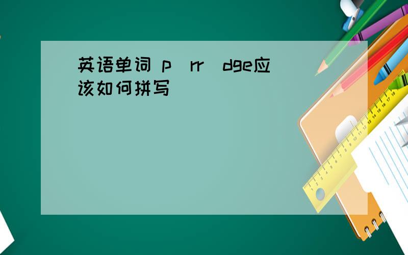 英语单词 p_rr_dge应该如何拼写