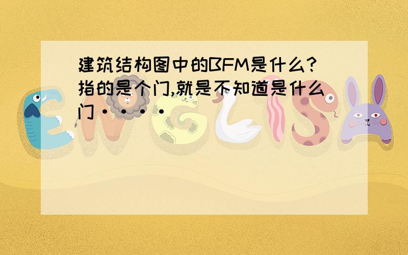 建筑结构图中的BFM是什么?指的是个门,就是不知道是什么门····