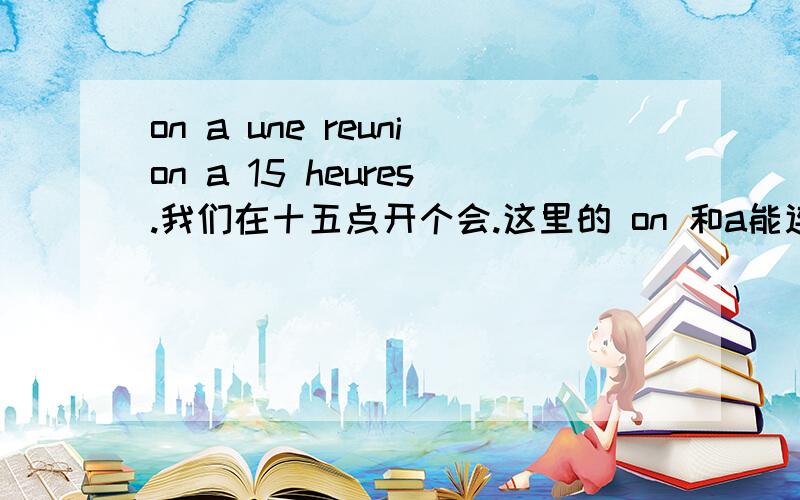 on a une reunion a 15 heures.我们在十五点开个会.这里的 on 和a能连读吗,请高手帮我标下on a 的音标谢