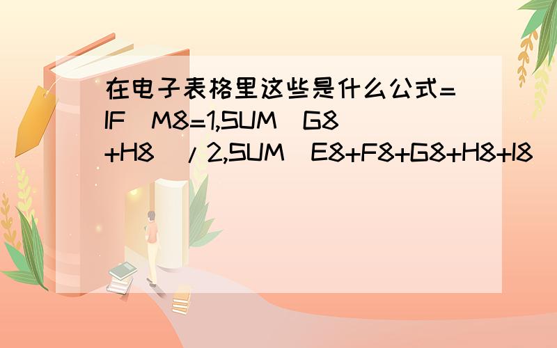 在电子表格里这些是什么公式=IF(M8=1,SUM(G8+H8)/2,SUM(E8+F8+G8+H8+I8)/5)还有这个=D9*0.25+E9*0.25+(100-F9*20)*0.5 和 这个=IF(E13-(F13*10+G13*50)