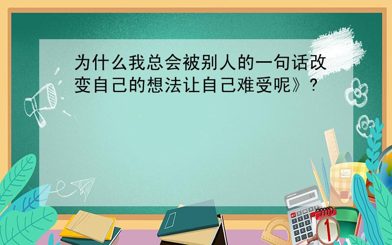 为什么我总会被别人的一句话改变自己的想法让自己难受呢》?