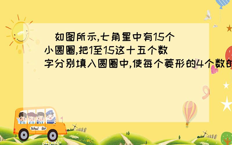 `如图所示,七角星中有15个小圆圈,把1至15这十五个数字分别填入圆圈中,使每个菱形的4个数的总和都为30.如图所示,七角星中有15个小圆圈,把1至15这十五个数字分别填入圆圈中,使每个菱形的4个