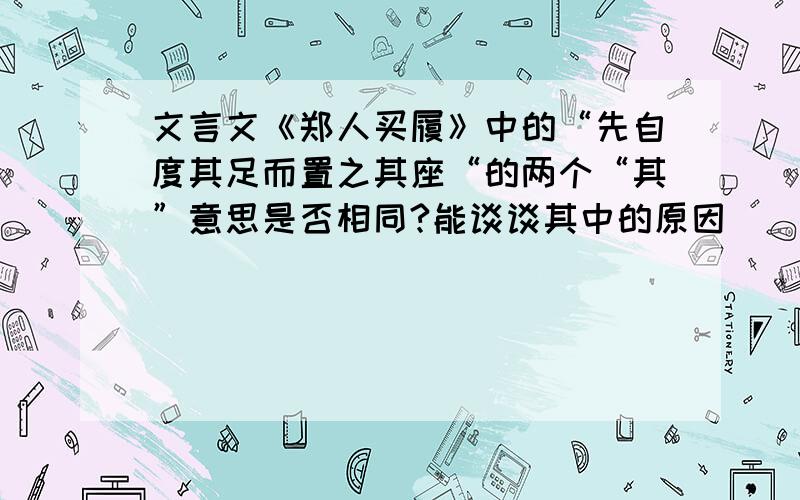 文言文《郑人买履》中的“先自度其足而置之其座“的两个“其”意思是否相同?能谈谈其中的原因