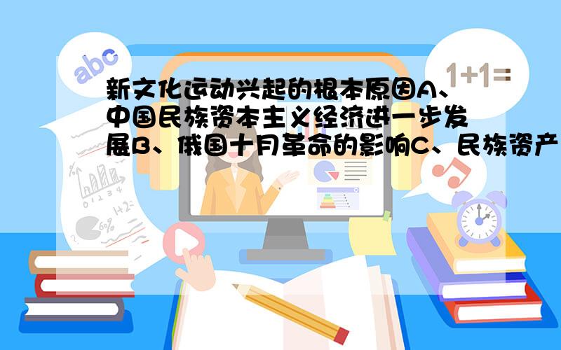 新文化运动兴起的根本原因A、中国民族资本主义经济进一步发展B、俄国十月革命的影响C、民族资产阶级要求民主政治D、反对袁世凯复辟帝制