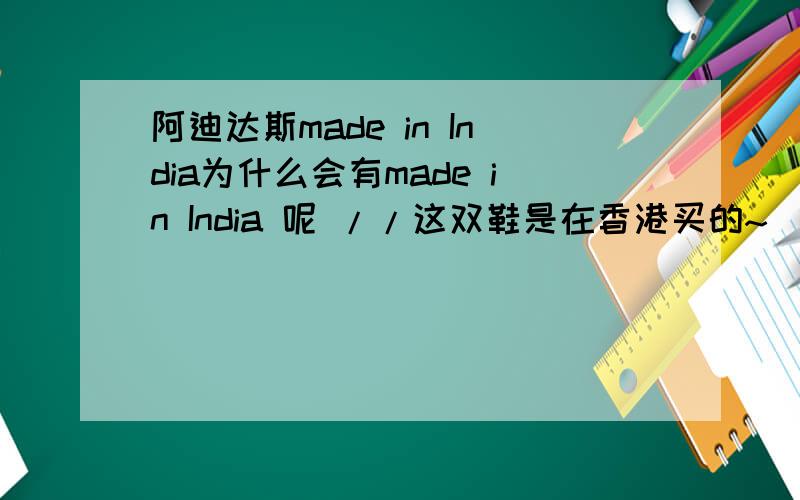 阿迪达斯made in India为什么会有made in India 呢 //这双鞋是在香港买的~